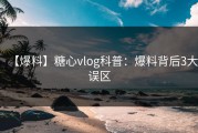 【爆料】糖心vlog科普：爆料背后3大误区