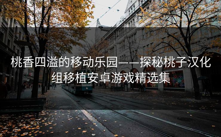 桃香四溢的移动乐园——探秘桃子汉化组移植安卓游戏精选集