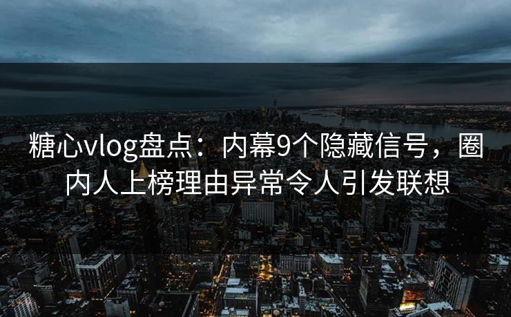 糖心vlog盘点:内幕9个隐藏信号,圈内人上榜理由异常令人引发联想 糖心vlog盘点:内幕9个隐藏信号,圈内人上榜理由异常令人引发联想