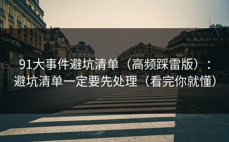 91大事件避坑清单（高频踩雷版）：避坑清单一定要先处理（看完你就懂）