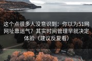这个点很多人没意识到：你以为51网网址靠运气？其实时间管理早就决定体验（建议反复看）