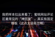 我把样本拉出来看了：蜜桃网站评论区最常见的“神回复”，其实有固定模板（这点太容易忽略）