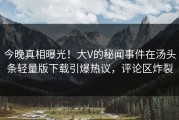 今晚真相曝光！大V的秘闻事件在汤头条轻量版下载引爆热议，评论区炸裂