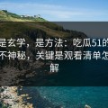 这不是玄学，是方法：吃瓜51的隐藏选项不神秘，关键是观看清单怎么理解