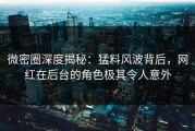 微密圈深度揭秘:猛料风波背后,网红在后台的角色极其令人意外