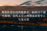 蘑菇影视在线观看盘点:秘闻10个细节真相,业内人士上榜理由异常令人引发众怒