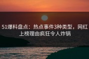 51爆料盘点:热点事件3种类型,网红上榜理由疯狂令人炸锅