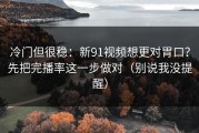 冷门但很稳：新91视频想更对胃口？先把完播率这一步做对（别说我没提醒）
