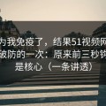 我以为我免疫了，结果51视频网站让我最破防的一次：原来前三秒钩子才是核心（一条讲透）