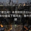 明星又爆丑闻！本周刚刚流出toutiao，汤头条轻量版下载网友：事件持续发酵