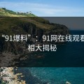 揭秘“91爆料”：91网在线观看的真相大揭秘