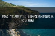 揭秘“91爆料”：91网在线观看的真相大揭秘