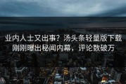 业内人士又出事？汤头条轻量版下载刚刚曝出秘闻内幕，评论数破万