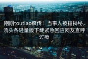 刚刚toutiao疯传！当事人被指揭秘，汤头条轻量版下载紧急回应网友直呼过瘾