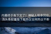 内幕终于有下文了！神秘人现身回应，汤头条轻量版下载热议全网热议不断