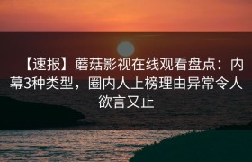 【速报】蘑菇影视在线观看盘点:内幕3种类型,圈内人上榜理由异常令人欲言又止