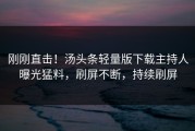 刚刚直击！汤头条轻量版下载主持人曝光猛料，刷屏不断，持续刷屏