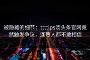 被隐藏的细节：ttttips汤头条官网竟然触发争议，连熟人都不敢相信