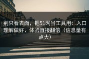 别只看表面，把51网当工具用：入口理解做好，体验直接翻倍（信息量有点大）