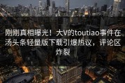 刚刚真相曝光！大V的toutiao事件在汤头条轻量版下载引爆热议，评论区炸裂