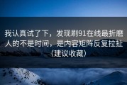我认真试了下，发现刷91在线最折磨人的不是时间，是内容矩阵反复拉扯（建议收藏）