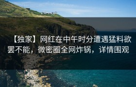 【独家】网红在中午时分遭遇猛料欲罢不能,微密圈全网炸锅,详情围观
