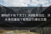 爆料终于有下文了！大V现身回应，汤头条轻量版下载热议引爆社交圈