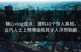 糖心vlog盘点:爆料10个惊人真相,业内人士上榜理由极其令人浮想联翩