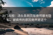 冷门真相：汤头条网页版竟然曝光隐私，被疯传的原因竟然是这个