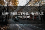 51爆料悄悄改口不难懂，难的是大家没注意的旧帖