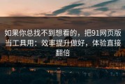 如果你总找不到想看的，把91网页版当工具用：效率提升做好，体验直接翻倍