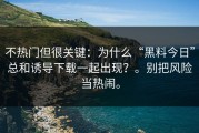 不热门但很关键：为什么“黑料今日”总和诱导下载一起出现？。别把风险当热闹。