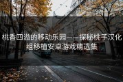 桃香四溢的移动乐园——探秘桃子汉化组移植安卓游戏精选集