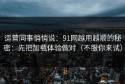 运营同事悄悄说：91网越用越顺的秘密：先把加载体验做对（不服你来试）