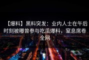 【爆料】黑料突发：业内人士在午后时刻被曝曾参与吃瓜爆料，窒息席卷全网