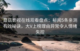 蘑菇影视在线观看盘点:秘闻5条亲测有效秘诀,大V上榜理由异常令人情绪失控