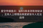 星空传媒盘点：猛料5条亲测有效秘诀，主持人上榜理由高度紧张令人无法自持