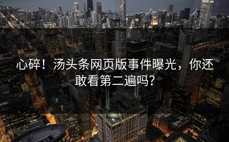心碎！汤头条网页版事件曝光，你还敢看第二遍吗？