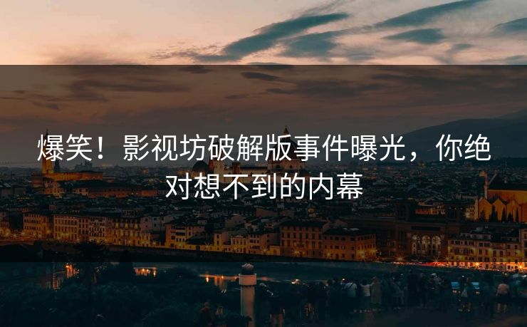 爆笑！影视坊破解版事件曝光，你绝对想不到的内幕