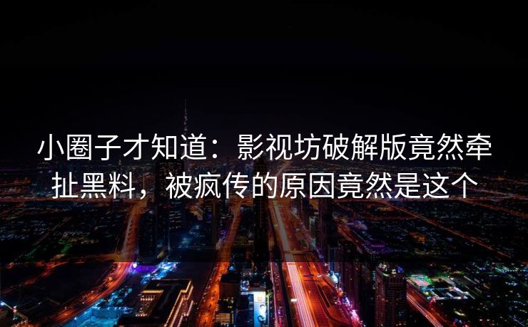 小圈子才知道：影视坊破解版竟然牵扯黑料，被疯传的原因竟然是这个