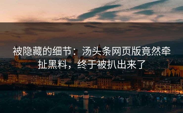 被隐藏的细节：汤头条网页版竟然牵扯黑料，终于被扒出来了