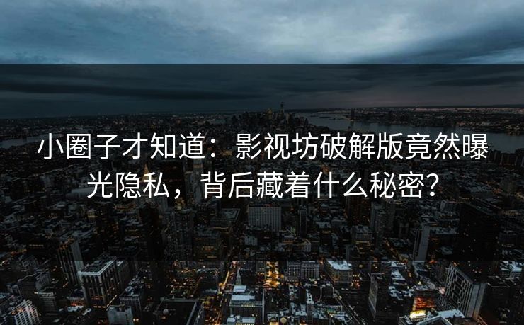 小圈子才知道：影视坊破解版竟然曝光隐私，背后藏着什么秘密？