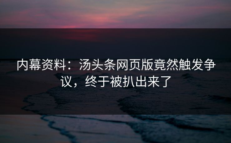 内幕资料：汤头条网页版竟然触发争议，终于被扒出来了