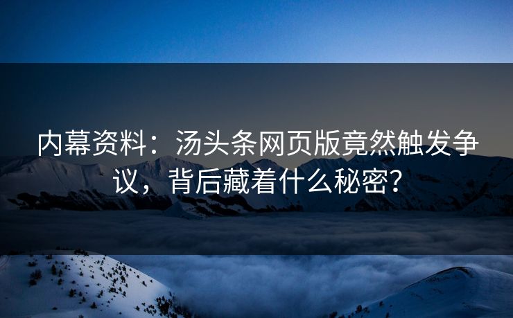 内幕资料：汤头条网页版竟然触发争议，背后藏着什么秘密？