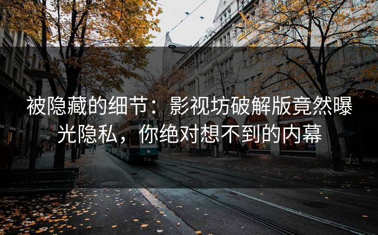 被隐藏的细节：影视坊破解版竟然曝光隐私，你绝对想不到的内幕