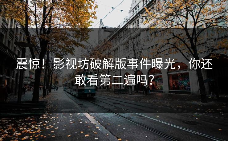 震惊！影视坊破解版事件曝光，你还敢看第二遍吗？