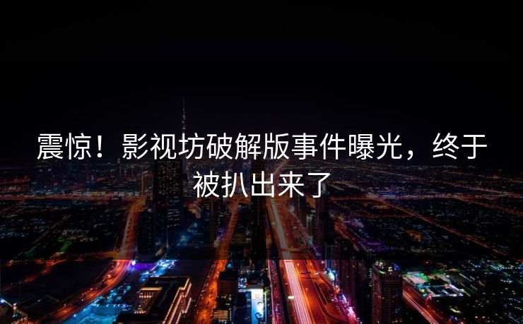 震惊！影视坊破解版事件曝光，终于被扒出来了