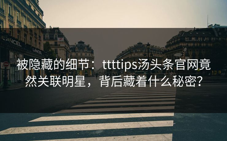 被隐藏的细节：ttttips汤头条官网竟然关联明星，背后藏着什么秘密？
