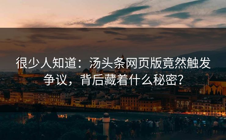很少人知道：汤头条网页版竟然触发争议，背后藏着什么秘密？