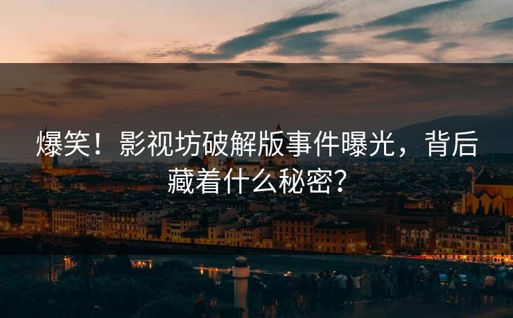 爆笑！影视坊破解版事件曝光，背后藏着什么秘密？